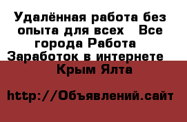 Удалённая работа без опыта для всех - Все города Работа » Заработок в интернете   . Крым,Ялта